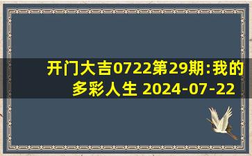 开门大吉0722第29期:我的多彩人生 2024-07-22